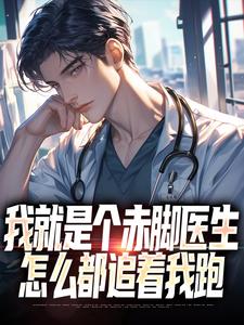 我就是个赤脚医生，怎么都追着我跑完整版小说，我就是个赤脚医生，怎么都追着我跑免费阅读