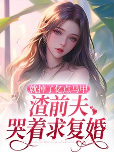 《就掉了亿点马甲，渣前夫哭着求复婚》小说叶幻竹章节章节免费在线阅读