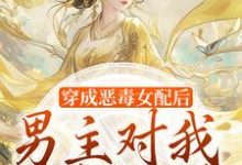 小说《穿成恶毒女配后，男主对我情根深种》章节免费阅读-书格格