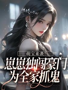 完结版《萌宝来袭！崽崽独闯豪门为全家抓鬼》章节阅读