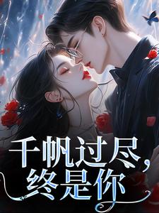 小说《千帆过尽，终是你》完整版章节免费阅读