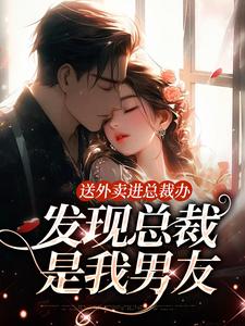 送外卖进总裁办，发现总裁是我男友（沐语心）完整版在线免费阅读