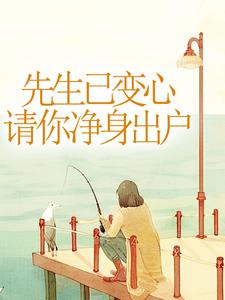 先生已变心，请你净身出户免费阅读，先生已变心，请你净身出户章节在线阅读