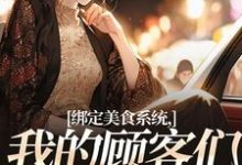 绑定美食系统，我的顾客们真香了小说有没有完结版在线？-书格格