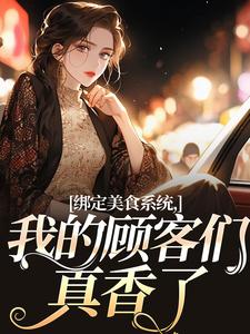 绑定美食系统，我的顾客们真香了小说有没有完结版在线？