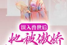 已完结小说《误入兽世后,她被傲娇蛇夫缠着宠》章节在线阅读-书格格