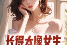 长得太像女生,受邀参加了综艺完整版小说免费阅读,长得太像女生,受邀参加了综艺小说-书格格