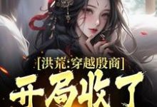 免费看洪荒：穿越殷商，开局收了妲己小说的网站有哪些？-书格格