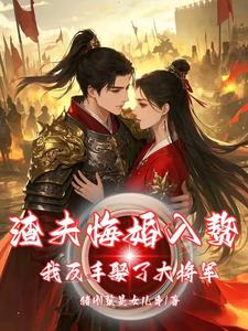 渣夫悔婚入赘，我反手娶了大将军小说的无弹窗阅读体验，寻找免费阅读网站