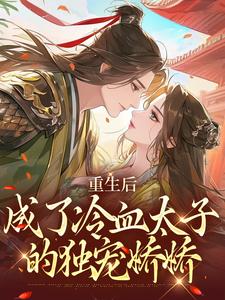 完整版《重生后，成了冷血太子的独宠娇娇》小说免费阅读