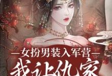 女扮男装入军营，我让仇家瑟瑟发抖小说的所有章节都能在哪里免费读到？-书格格