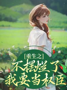 重生之不摆烂了，我要当权臣这本小说在哪里可以看？哪里有免费试读章节？