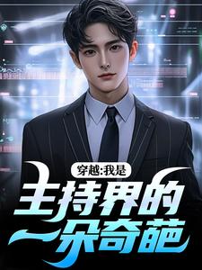 《穿越：我是主持界的一朵奇葩》小说免费阅读完整版