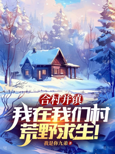 合村并镇，我在我们村荒野求生！免费阅读，合村并镇，我在我们村荒野求生！章节在线阅读