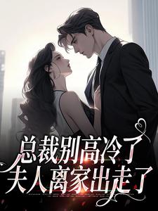 总裁别高冷了，夫人离家出走了最新章节，总裁别高冷了，夫人离家出走了免费阅读