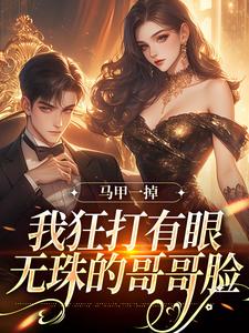 哪里能找到马甲一掉，我狂打有眼无珠的哥哥脸小说的最新更新和免费章节？