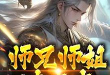 师兄师姐过家家，我一心玄修免费阅读，师兄师姐过家家，我一心玄修章节目录-书格格