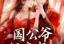 完结版《国公爷轻点宠！我要被甜齁了》免费阅读-书格格