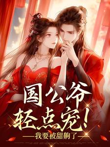 完结版《国公爷轻点宠！我要被甜齁了》免费阅读