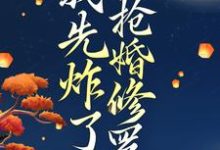 穿越后，我先炸了抢婚修罗场小说完结了吗？在哪里可以免费读到？-书格格