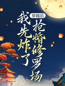 穿越后，我先炸了抢婚修罗场小说完结了吗？在哪里可以免费读到？