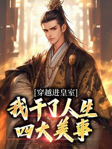 已完结小说《穿越进皇室，我干了人生四大美事》在线章节阅读