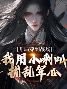 开局穿到战场，我用小喇叭扰乱军心小说免费资源，开局穿到战场，我用小喇叭扰乱军心在线阅读