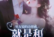 已完结小说《男友说的边界感,就是和别人亲亲?》章节免费阅读-书格格