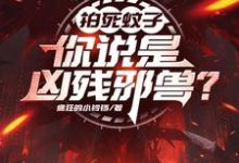拍死蚊子，你说是凶残邪兽？小说最新章节在哪里可以读到？-书格格