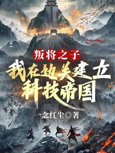 已完结小说《叛将之子？我在边关建立科技帝国》在线章节阅读