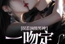 误惹顶级男神！一吻定终身小说阅读，误惹顶级男神！一吻定终身完结版-书格格