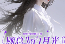 完结版《顾总为白月光豪刷千万，我甩了他》章节阅读-书格格