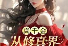 免费在线阅读真千金从修真界杀回来了小说的正规网站有哪些？-书格格