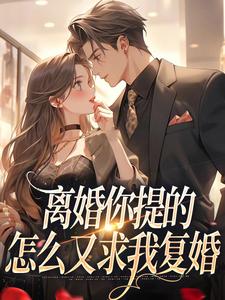 《离婚你提的，怎么又求我复婚》全集免费在线阅读（纪枝然骆言森）