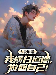 在线免费阅读人设崩塌，我横扫道德，做回自己！完整小说