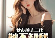 女友傍上二代，她不知我是首富之子小说有没有完整的免费版本在线阅读？-书格格