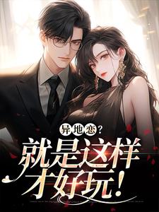 已完结小说《异地恋？就是这样才好玩！》章节在线阅读