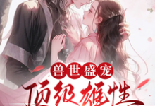 小说《兽世盛宠：顶级雄性宠我入骨》在线章节阅读-书格格