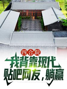 顾学铭小说四合院：我背靠现代贴吧网友，躺赢完整版阅读