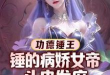 功德锤王：锤的病娇女帝头皮发麻最新章节，功德锤王：锤的病娇女帝头皮发麻免费阅读-书格格