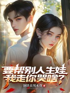 完整版的要帮别人生娃，我走你哭啥？小说在哪里可以免费读到？