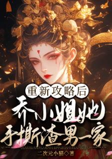 重新攻略后，乔小姐她手撕渣男一家乔灵琋小说完结版章节在线阅读