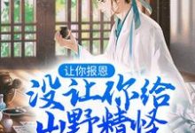 让你报恩,没让你给山野精怪讲道啊!完整版小说,让你报恩,没让你给山野精怪讲道啊!最新章节-书格格