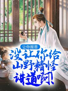 让你报恩，没让你给山野精怪讲道啊！完整版小说，让你报恩，没让你给山野精怪讲道啊！最新章节