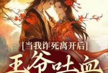 当我诈死离开后，王爷吐血求我回来完整版小说，当我诈死离开后，王爷吐血求我回来最新章节-书格格