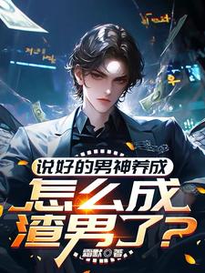 小说《说好的男神养成，怎么成渣男了？》在线章节阅读