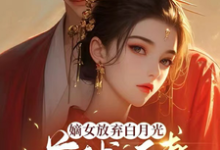 求嫡女放弃白月光，首辅追妻火葬场小说的全文免费阅读链接-书格格