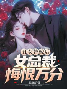 丑女替嫁后，女总裁悔恨万分小说全文阅读需要付费吗？寻找免费资源