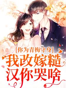 完结版《你为青梅守身，我改嫁糙汉你哭啥》章节阅读