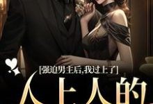 求推荐可以免费阅读强迫男主后，我过上了人上人的生活小说的网站-书格格
